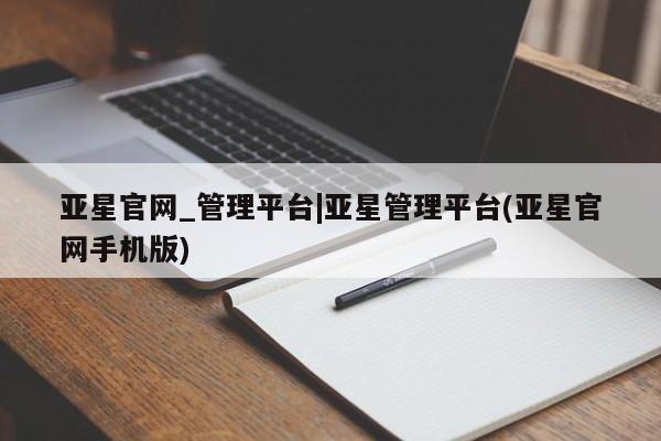 亚星app下载 亚星代理合作-会员开户亚星官网_管理平台|亚星管理平台(亚星官网手机版)