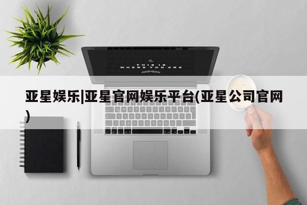 亚星app下载 亚星代理合作-会员开户亚星娱乐|亚星官网娱乐平台(亚星公司官网)