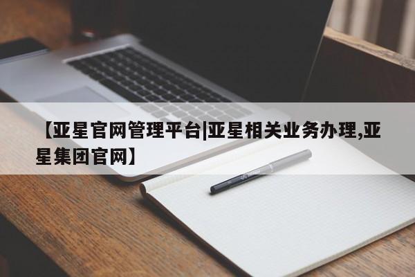 亚星app下载 亚星代理合作-会员开户【亚星官网管理平台|亚星相关业务办理,亚星集团官网】