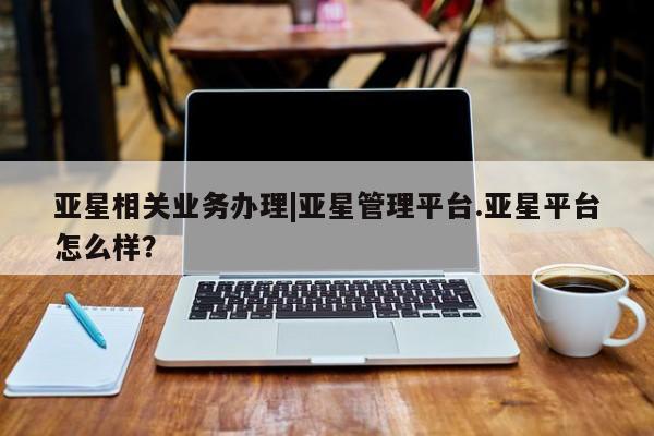 亚星app下载 亚星代理合作-会员开户亚星相关业务办理|亚星管理平台.亚星平台怎么样？