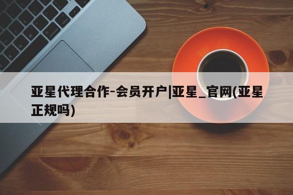 亚星app下载 亚星代理合作-会员开户亚星代理合作-会员开户|亚星_官网(亚星正规吗)