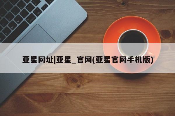亚星app下载 亚星代理合作-会员开户亚星网址|亚星_官网(亚星官网手机版)