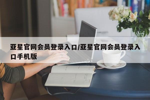 亚星app下载 亚星代理合作-会员开户亚星官网会员登录入口/亚星官网会员登录入口手机版
