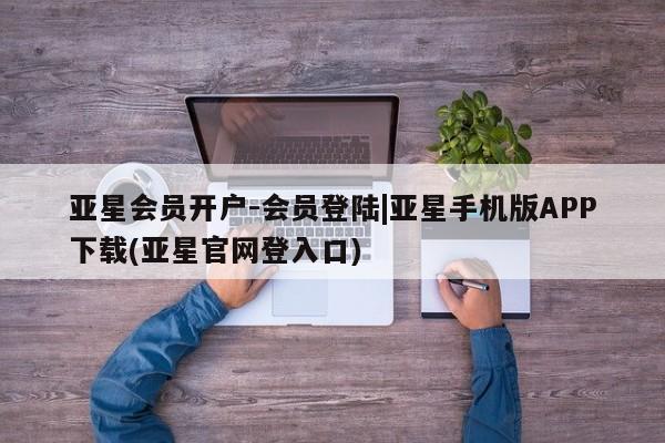 亚星app下载 亚星代理合作-会员开户亚星会员开户-会员登陆|亚星手机版APP下载(亚星官网登入口)