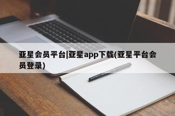 亚星app下载 亚星代理合作-会员开户亚星会员平台|亚星app下载(亚星平台会员登录)