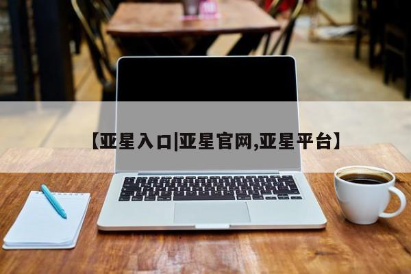 亚星app下载 亚星代理合作-会员开户【亚星入口|亚星官网,亚星平台】