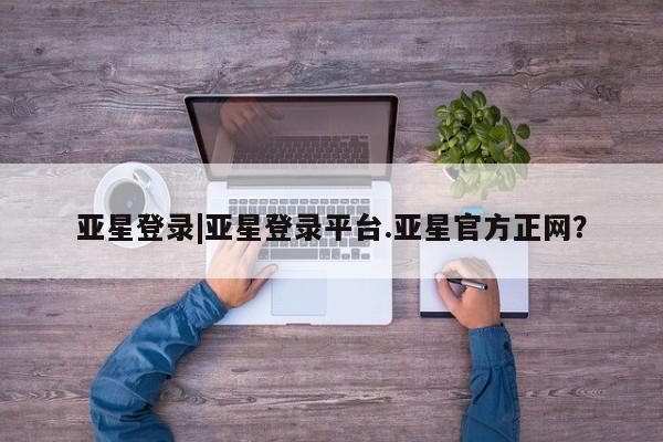 亚星app下载 亚星代理合作-会员开户资讯 第47页