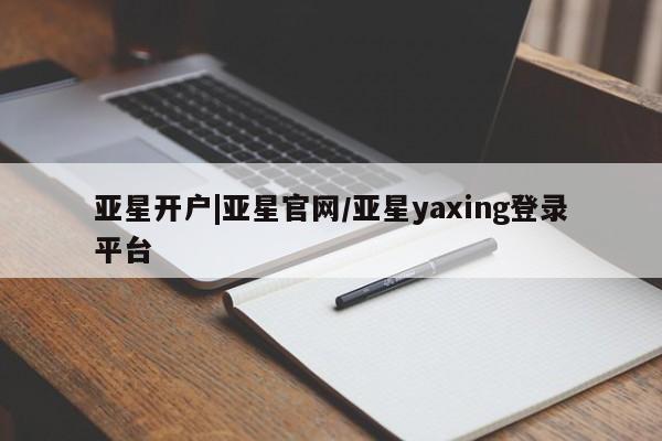 亚星app下载 亚星代理合作-会员开户亚星开户|亚星官网/亚星yaxing登录平台