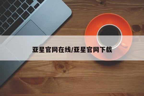 亚星app下载 亚星代理合作-会员开户亚星官网在线/亚星官网下载