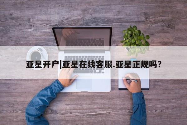 亚星app下载 亚星代理合作-会员开户亚星开户|亚星在线客服.亚星正规吗？
