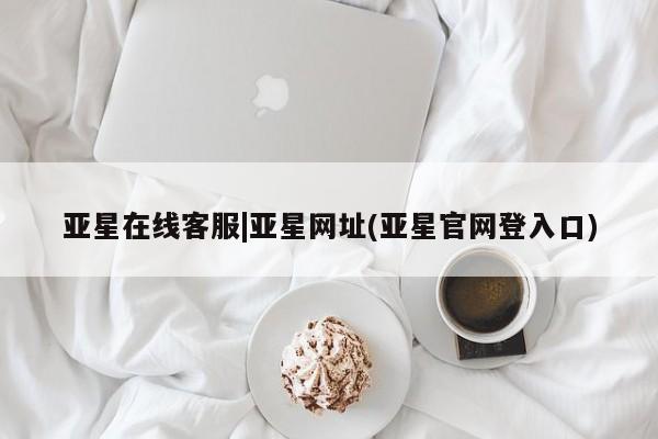 亚星app下载 亚星代理合作-会员开户亚星在线客服|亚星网址(亚星官网登入口)