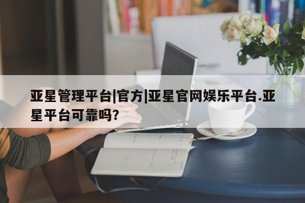 亚星app下载 亚星代理合作-会员开户亚星管理平台|官方|亚星官网娱乐平台.亚星平台可靠吗？
