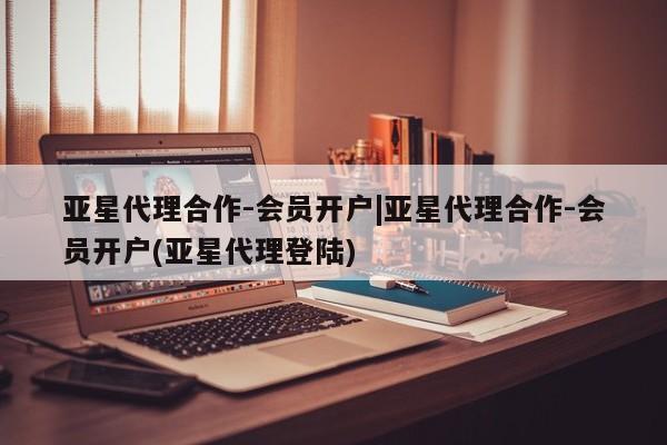 亚星app下载 亚星代理合作-会员开户亚星代理合作-会员开户|亚星代理合作-会员开户(亚星代理登陆)