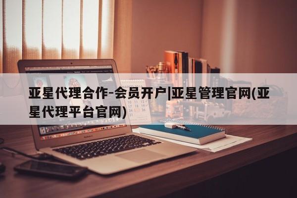 亚星app下载 亚星代理合作-会员开户亚星代理合作-会员开户|亚星管理官网(亚星代理平台官网)