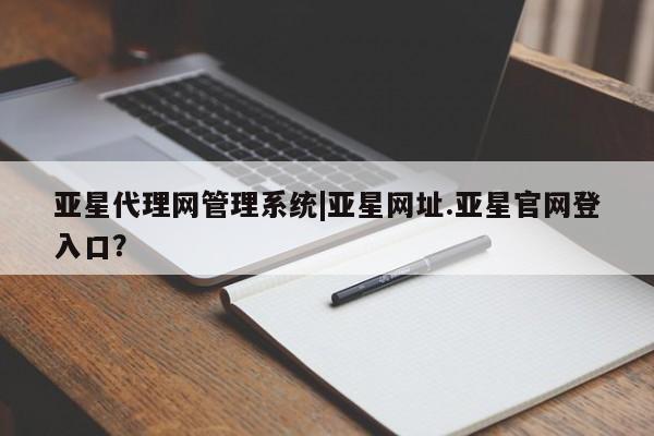 亚星app下载 亚星代理合作-会员开户亚星代理网管理系统|亚星网址.亚星官网登入口？