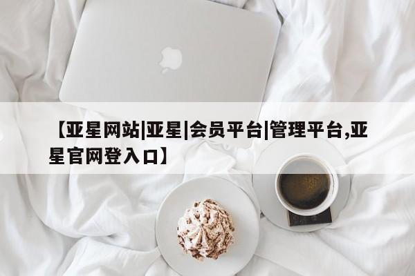 亚星app下载 亚星代理合作-会员开户【亚星网站|亚星|会员平台|管理平台,亚星官网登入口】