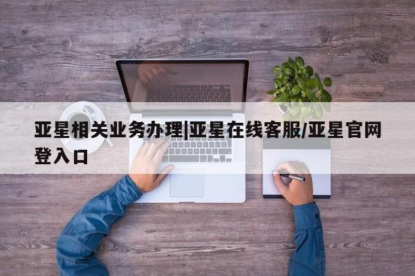 亚星app下载 亚星代理合作-会员开户亚星相关业务办理|亚星在线客服/亚星官网登入口