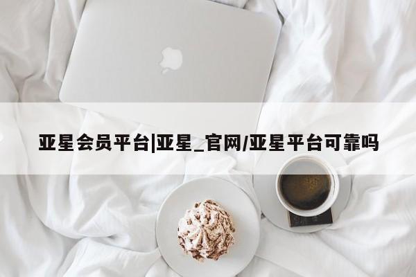 亚星app下载 亚星代理合作-会员开户亚星会员平台|亚星_官网/亚星平台可靠吗