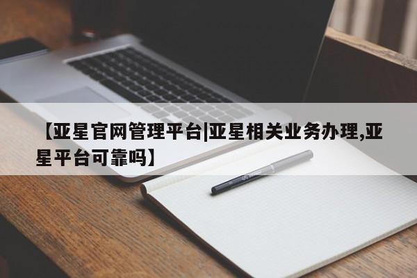 亚星app下载 亚星代理合作-会员开户【亚星官网管理平台|亚星相关业务办理,亚星平台可靠吗】