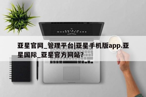 亚星app下载 亚星代理合作-会员开户亚星官网_管理平台|亚星手机版app.亚星国际_亚星官方网站？