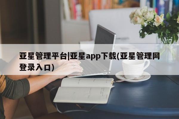 亚星app下载 亚星代理合作-会员开户亚星管理平台|亚星app下载(亚星管理网登录入口)