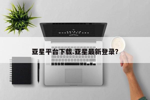 亚星app下载 亚星代理合作-会员开户亚星平台下载.亚星最新登录？