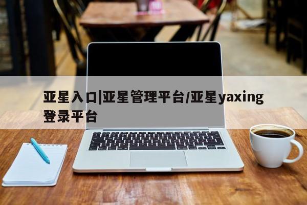 亚星app下载 亚星代理合作-会员开户亚星入口|亚星管理平台/亚星yaxing登录平台