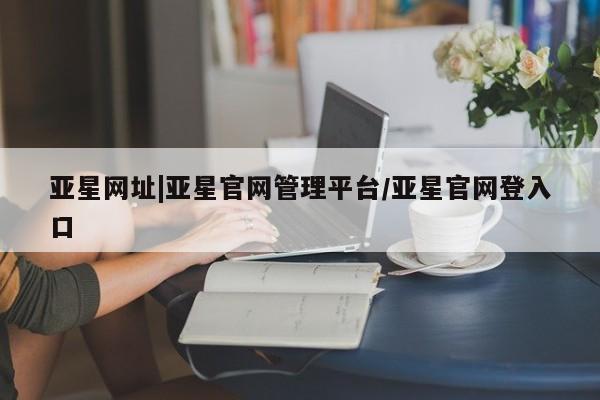 亚星app下载 亚星代理合作-会员开户亚星网址|亚星官网管理平台/亚星官网登入口
