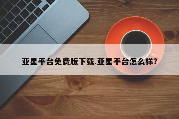 亚星app下载 亚星代理合作-会员开户亚星平台免费版下载.亚星平台怎么样？